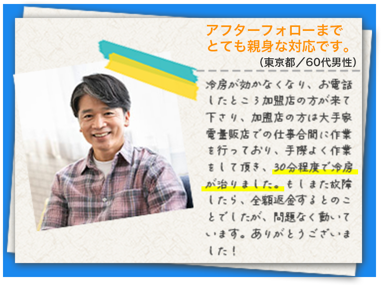 冷房が効かなくなり、お電話したところ加盟店の方が来て下さり、加盟店の方は大手家電量販店での仕事合間に作業を行っており、手際よく作業をして頂き、30分程度で冷房が治りました。もしまた故障したら、全額返金するとのことでしたが、問題なく動いています。ありがとうございました！