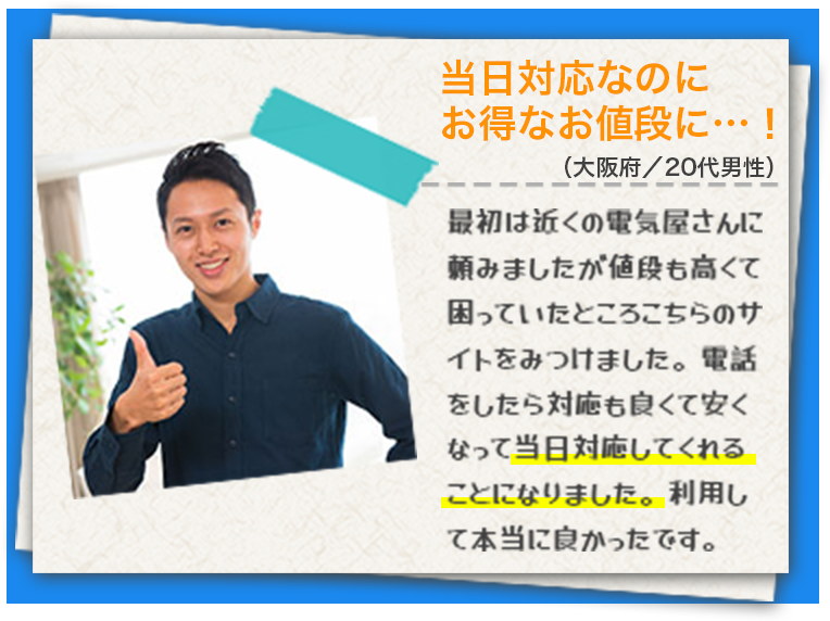 最初は近くの電気屋さんに頼みましたが値段も高くて困っていたところこちらのサイトをみつけました。電話をしたら対応も良くて安くなって当日対応してくれることになりました。利用して本当に良かったです。