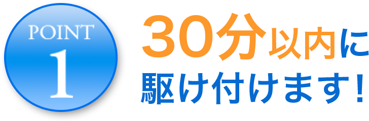 ３０分以内に駆け付けます！